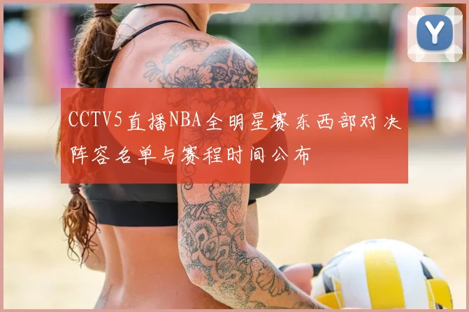 CCTV5直播NBA全明星赛东西部对决阵容名单与赛程时间公布