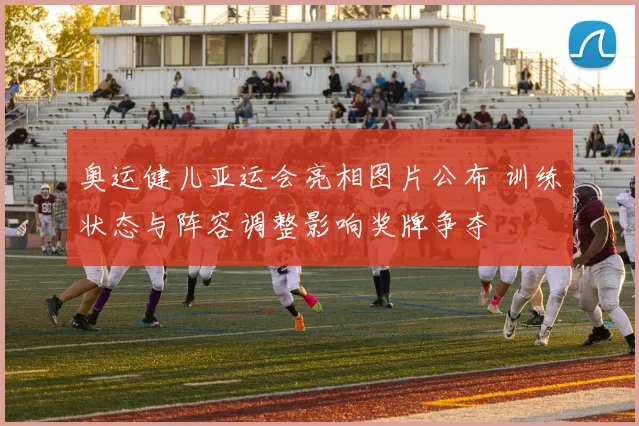 奥运健儿亚运会亮相图片公布 训练状态与阵容调整影响奖牌争夺