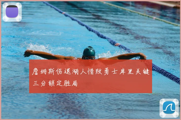 詹姆斯伤退湖人惜败勇士库里关键三分锁定胜局