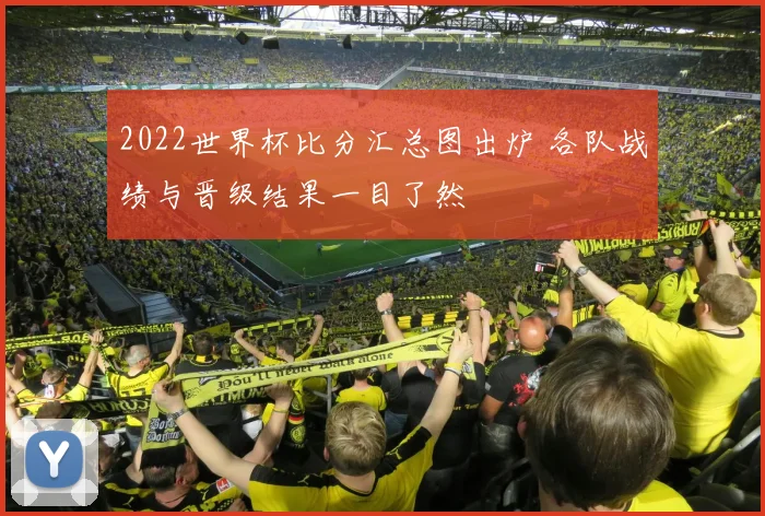 2022世界杯比分汇总图出炉 各队战绩与晋级结果一目了然