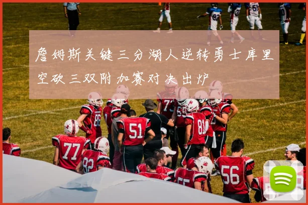 詹姆斯关键三分湖人逆转勇士库里空砍三双附加赛对决出炉