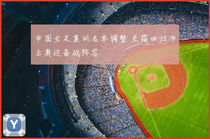 中国女足集训名单调整 王霜回归冲击奥运备战阵容