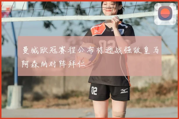 曼城欧冠赛程公布将迎战强敌皇马阿森纳对阵拜仁