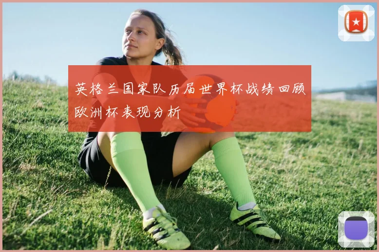 英格兰国家队历届世界杯战绩回顾欧洲杯表现分析