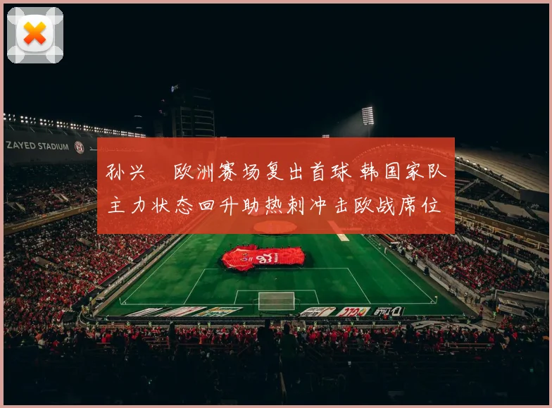 孙兴慜欧洲赛场复出首球 韩国家队主力状态回升助热刺冲击欧战席位