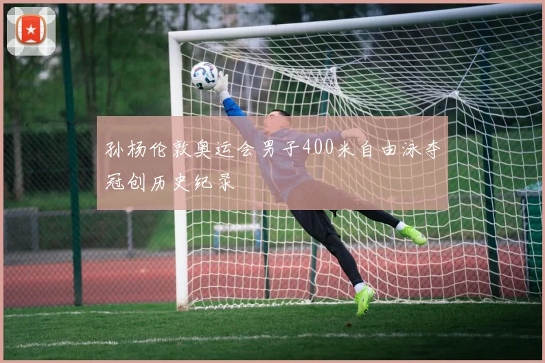 孙杨伦敦奥运会男子400米自由泳夺冠创历史纪录