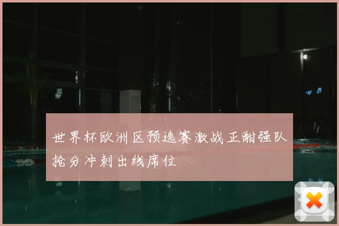 世界杯欧洲区预选赛激战正酣强队抢分冲刺出线席位