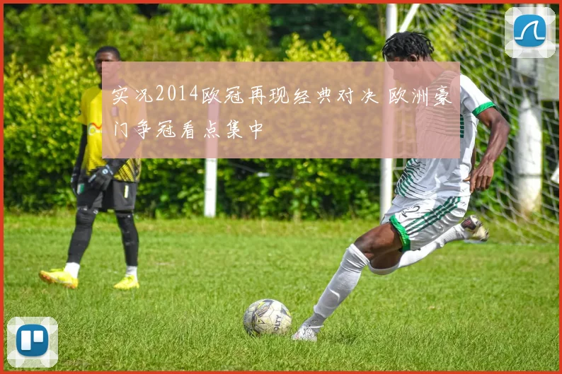 实况2014欧冠再现经典对决 欧洲豪门争冠看点集中