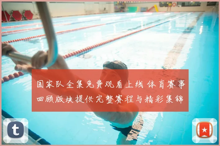 国家队全集免费观看上线 体育赛事回顾版块提供完整赛程与精彩集锦