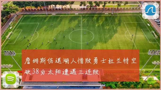 詹姆斯伤退湖人惜败勇士杜兰特空砍38分太阳遭遇三连败