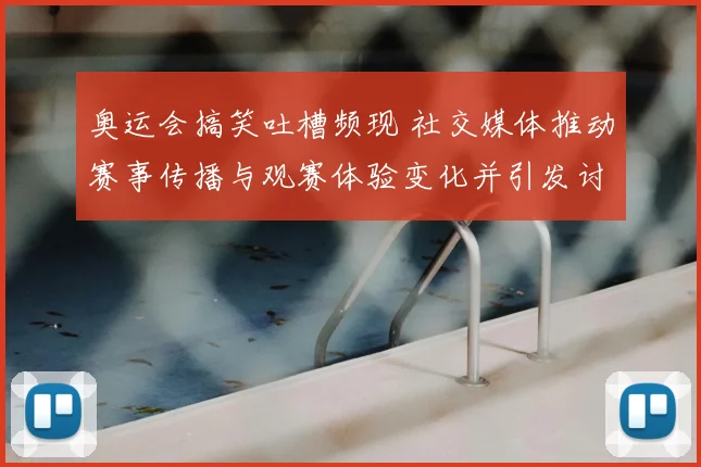 奥运会搞笑吐槽频现 社交媒体推动赛事传播与观赛体验变化并引发讨论