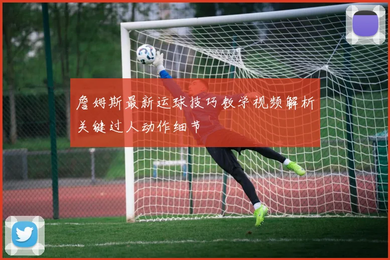 詹姆斯最新运球技巧教学视频解析关键过人动作细节