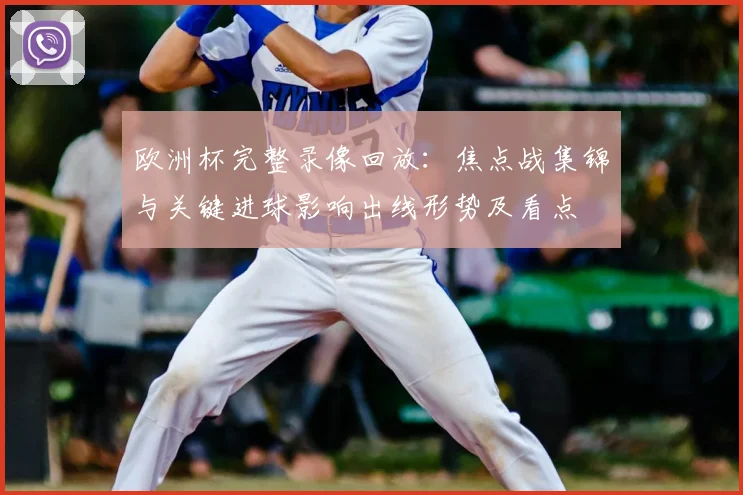 欧洲杯完整录像回放：焦点战集锦与关键进球影响出线形势及看点