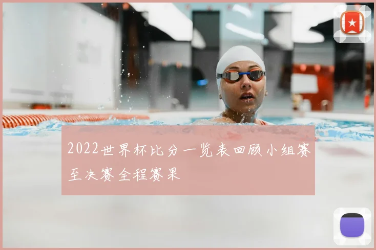 2022世界杯比分一览表回顾小组赛至决赛全程赛果