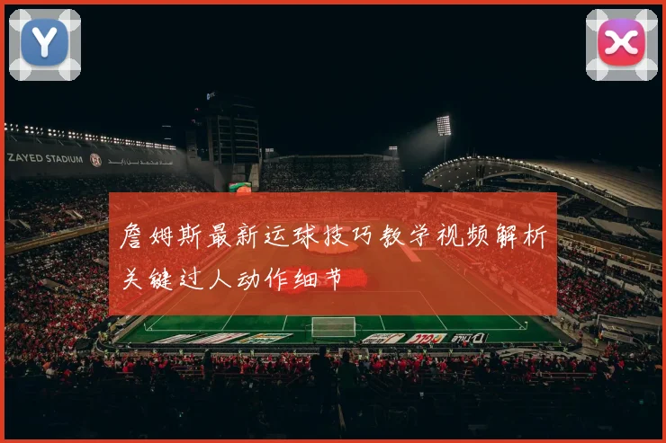 詹姆斯最新运球技巧教学视频解析关键过人动作细节