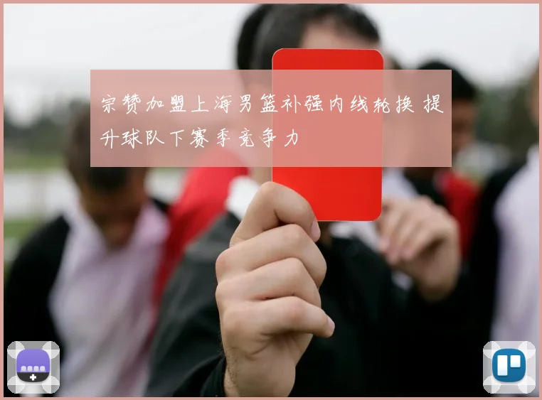 宗赞加盟上海男篮补强内线轮换 提升球队下赛季竞争力