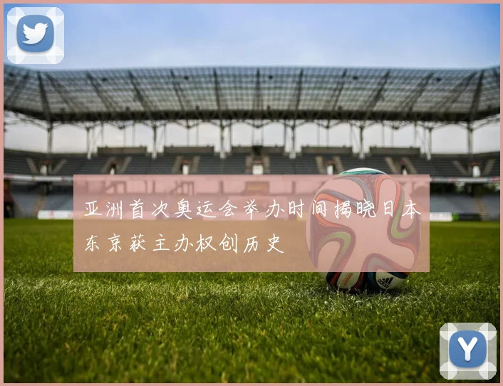 亚洲首次奥运会举办时间揭晓日本东京获主办权创历史