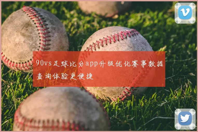 90vs足球比分app升级优化赛事数据查询体验更便捷