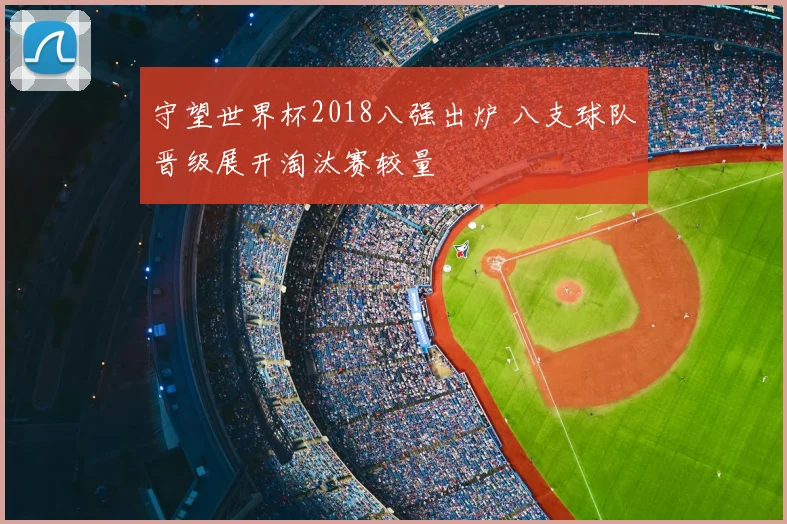 守望世界杯2018八强出炉 八支球队晋级展开淘汰赛较量