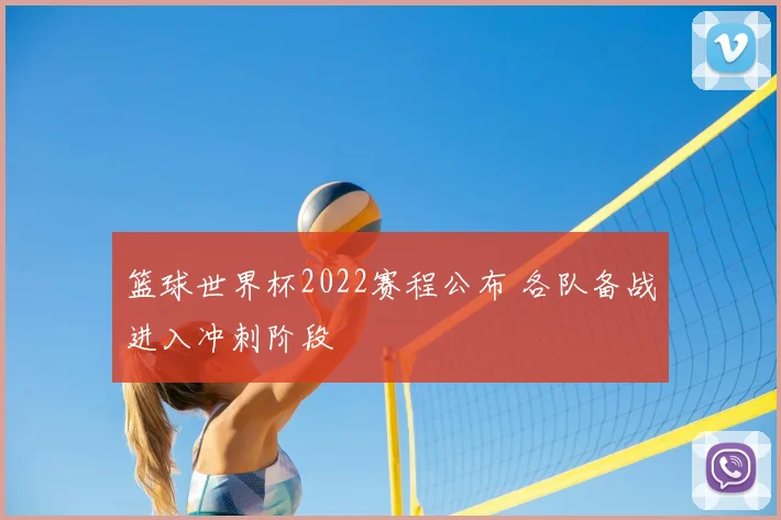 篮球世界杯2022赛程公布 各队备战进入冲刺阶段