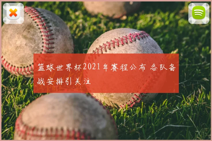 篮球世界杯2021年赛程公布 各队备战安排引关注