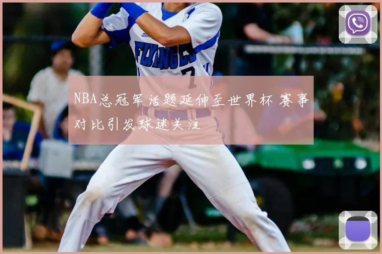NBA总冠军话题延伸至世界杯 赛事对比引发球迷关注