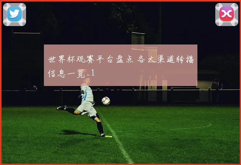 世界杯观赛平台盘点 各大渠道转播信息一览_1