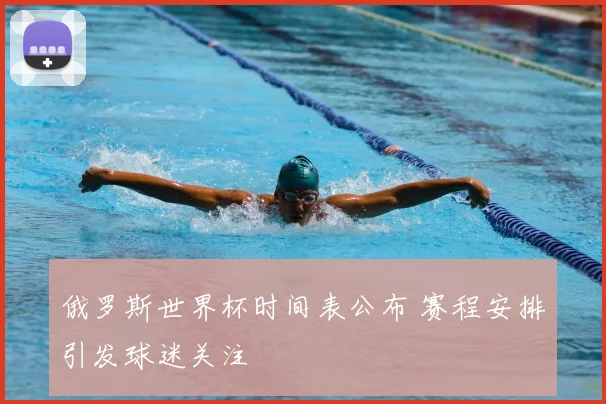 俄罗斯世界杯时间表公布 赛程安排引发球迷关注